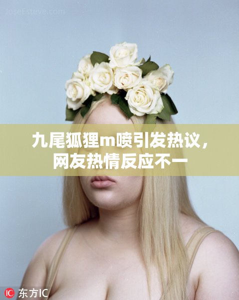 九尾狐狸m喷引发热议，网友热情反应不一