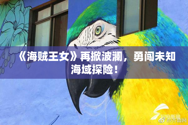 《海贼王女》再掀波澜，勇闯未知海域探险！