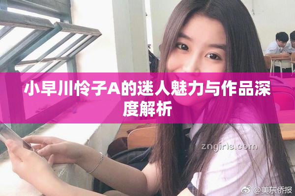 小早川怜子A的迷人魅力与作品深度解析