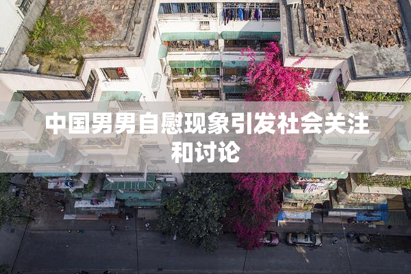 中国男男自慰现象引发社会关注和讨论