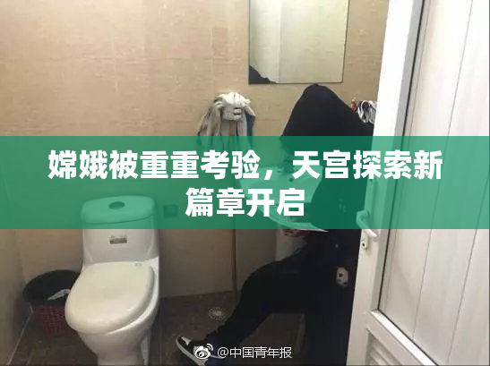 嫦娥被重重考验，天宫探索新篇章开启