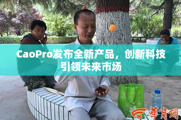 CaoPro发布全新产品，创新科技引领未来市场