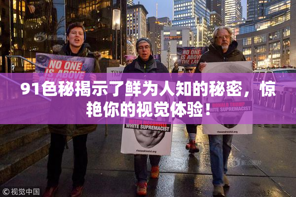 91色秘揭示了鲜为人知的秘密，惊艳你的视觉体验！