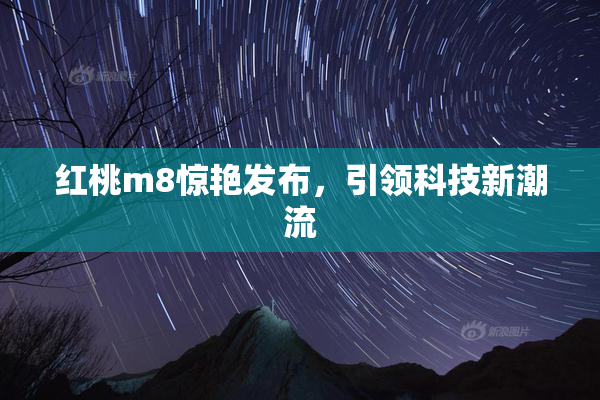 红桃m8惊艳发布，引领科技新潮流