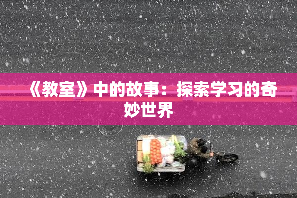 《教室》中的故事：探索学习的奇妙世界