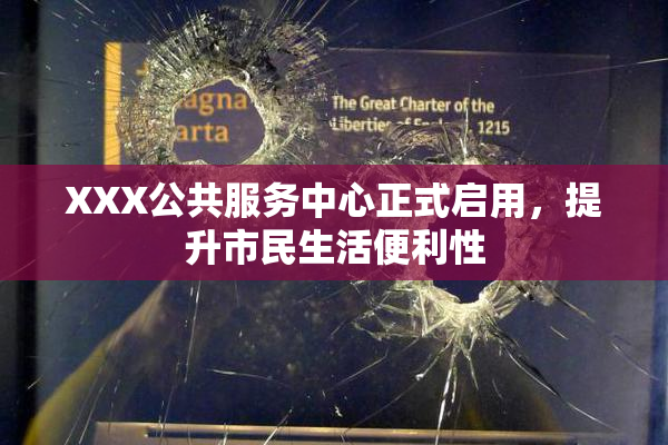 XXX公共服务中心正式启用，提升市民生活便利性