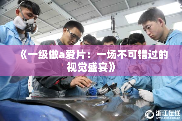 《一级做a爱片：一场不可错过的视觉盛宴》