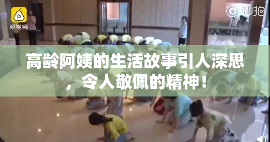 高龄阿姨的生活故事引人深思，令人敬佩的精神！