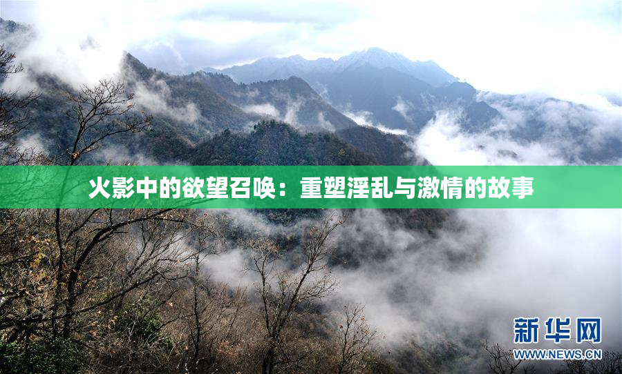 火影中的欲望召唤：重塑淫乱与激情的故事