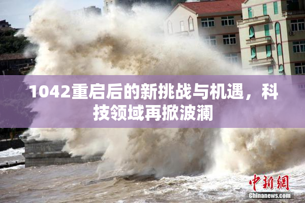 1042重启后的新挑战与机遇，科技领域再掀波澜