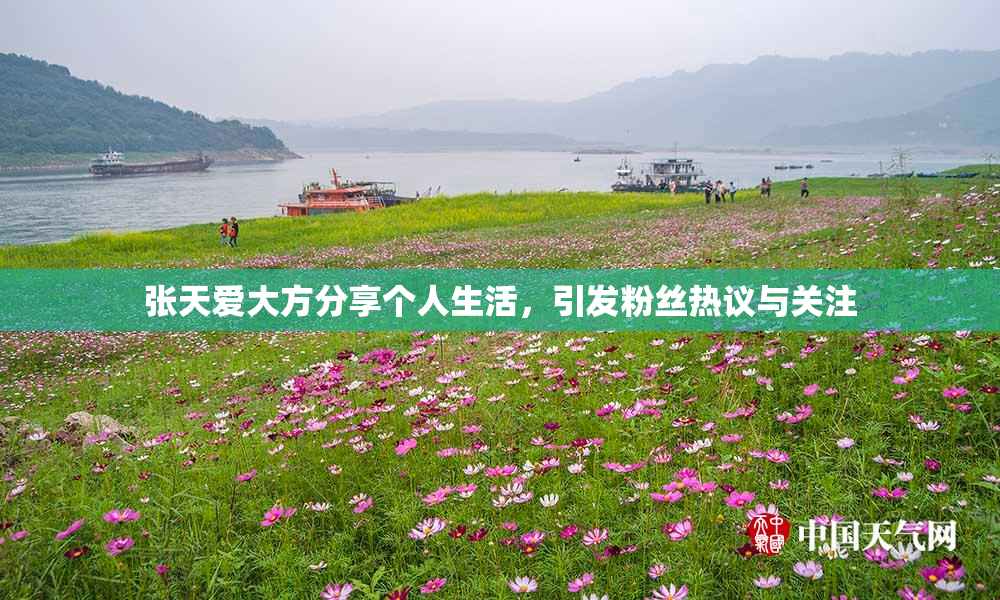 张天爱大方分享个人生活，引发粉丝热议与关注