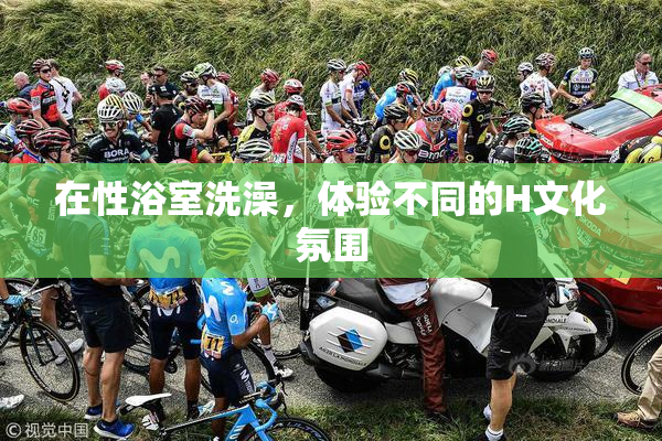 在性浴室洗澡，体验不同的H文化氛围