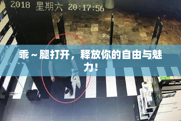 乖～腿打开，释放你的自由与魅力！