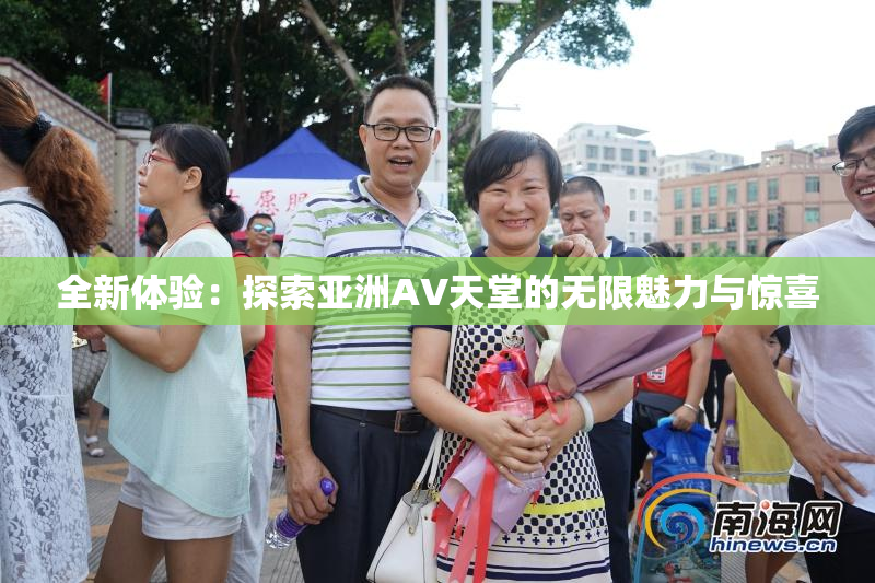 全新体验：探索亚洲AV天堂的无限魅力与惊喜