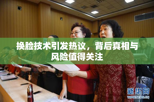 换脸技术引发热议，背后真相与风险值得关注