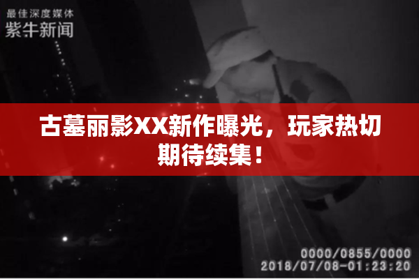 古墓丽影XX新作曝光，玩家热切期待续集！