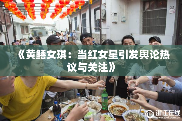 《黄鳝女琪：当红女星引发舆论热议与关注》