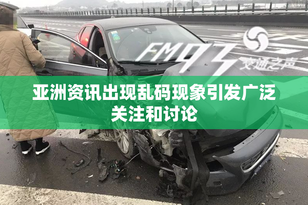 亚洲资讯出现乱码现象引发广泛关注和讨论