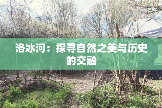 洛冰河：探寻自然之美与历史的交融