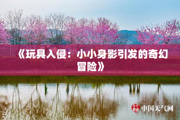 《玩具入侵：小小身影引发的奇幻冒险》