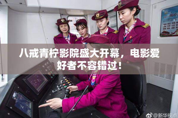 八戒青柠影院盛大开幕，电影爱好者不容错过！