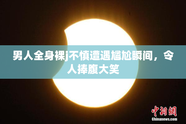 男人全身裸j不慎遭遇尴尬瞬间，令人捧腹大笑