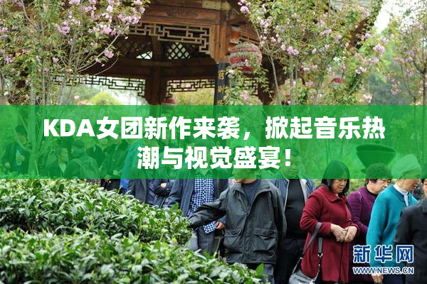 KDA女团新作来袭，掀起音乐热潮与视觉盛宴！