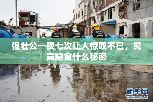 强壮公一夜七次让人惊叹不已，究竟隐含什么秘密