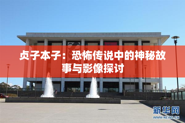 贞子本子：恐怖传说中的神秘故事与影像探讨