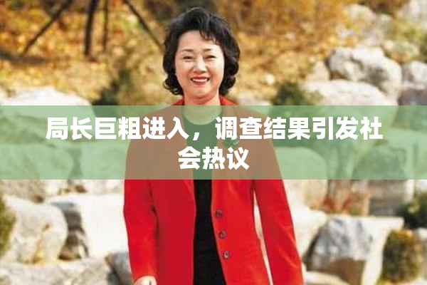 局长巨粗进入，调查结果引发社会热议