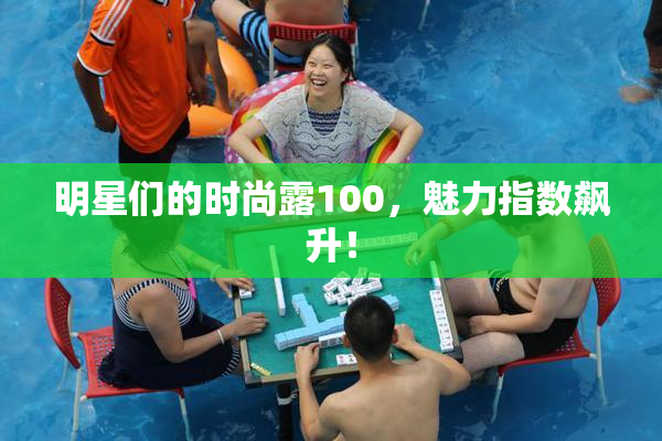 明星们的时尚露100，魅力指数飙升！