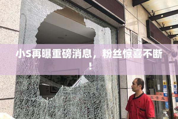 小S再曝重磅消息，粉丝惊喜不断！