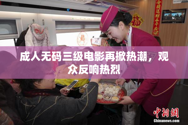 成人无码三级电影再掀热潮，观众反响热烈