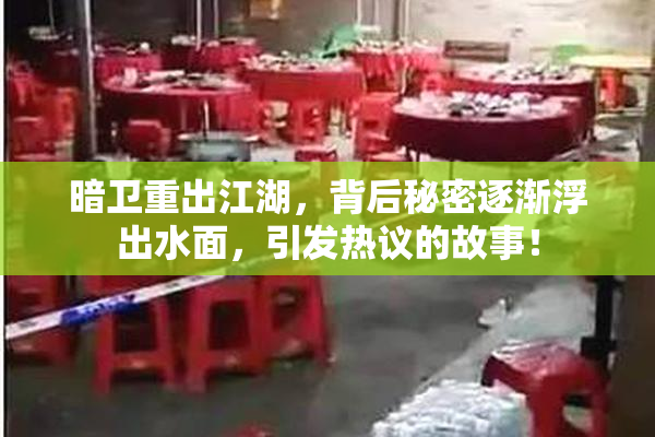 暗卫重出江湖，背后秘密逐渐浮出水面，引发热议的故事！