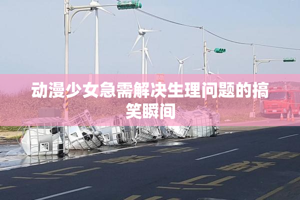动漫少女急需解决生理问题的搞笑瞬间