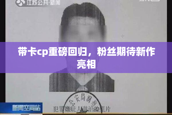 带卡cp重磅回归，粉丝期待新作亮相