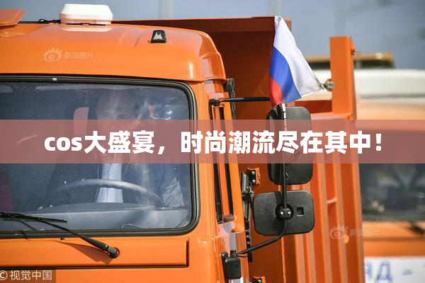 cos大盛宴，时尚潮流尽在其中！