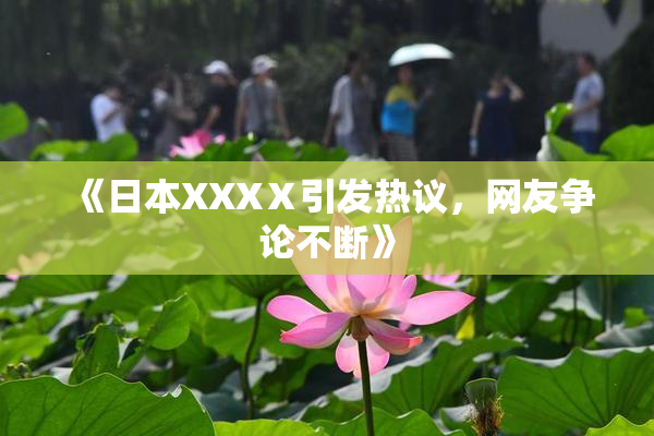 《日本XXXⅩ引发热议，网友争论不断》
