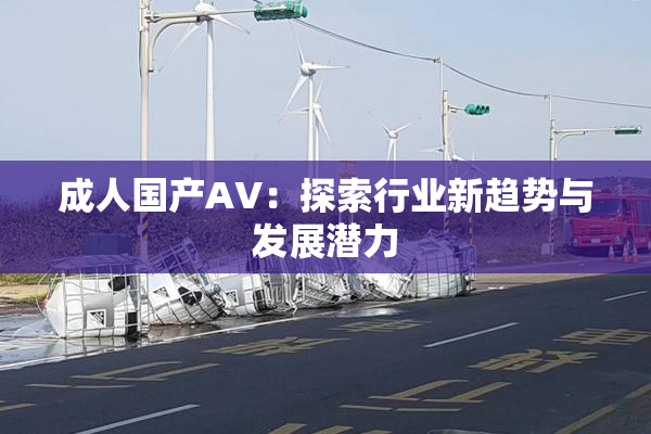 成人国产AV：探索行业新趋势与发展潜力