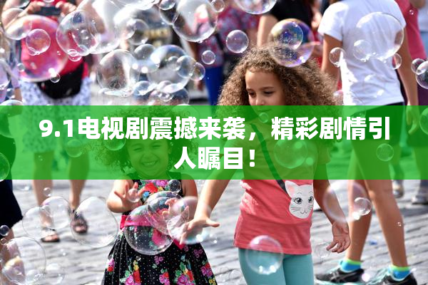 9.1电视剧震撼来袭，精彩剧情引人瞩目！
