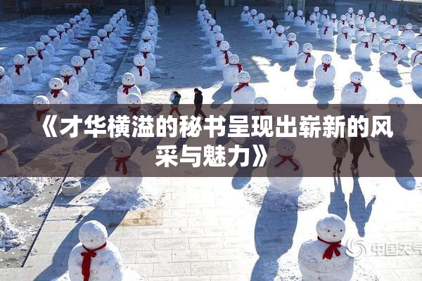 《才华横溢的秘书呈现出崭新的风采与魅力》