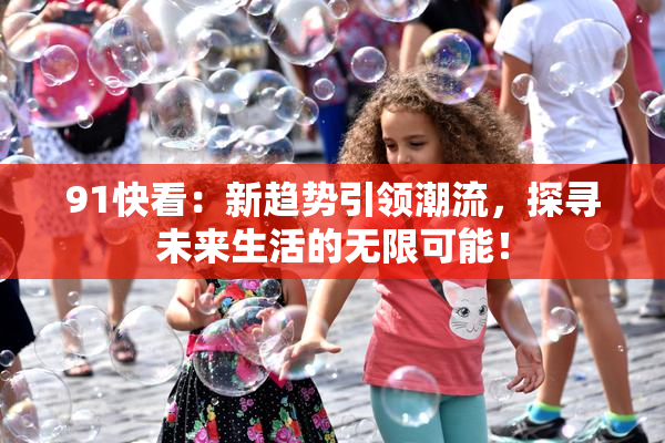 91快看：新趋势引领潮流，探寻未来生活的无限可能！