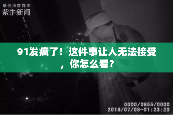 91发疯了！这件事让人无法接受，你怎么看？