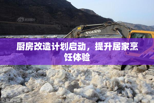 厨房改造计划启动，提升居家烹饪体验