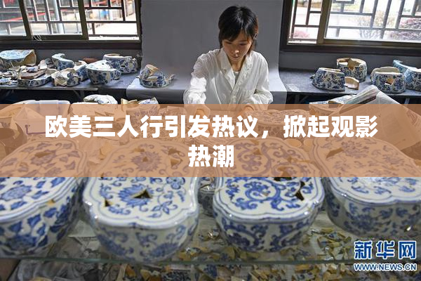 欧美三人行引发热议，掀起观影热潮