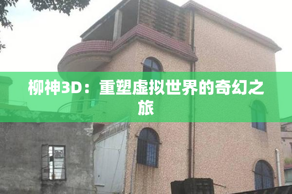 柳神3D：重塑虚拟世界的奇幻之旅
