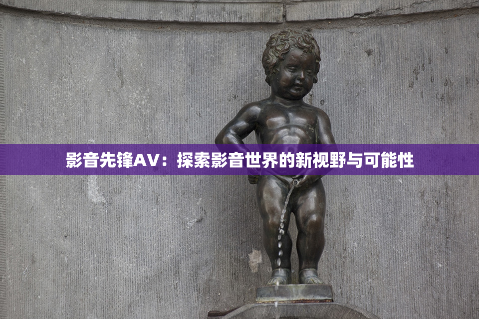 影音先锋AV：探索影音世界的新视野与可能性