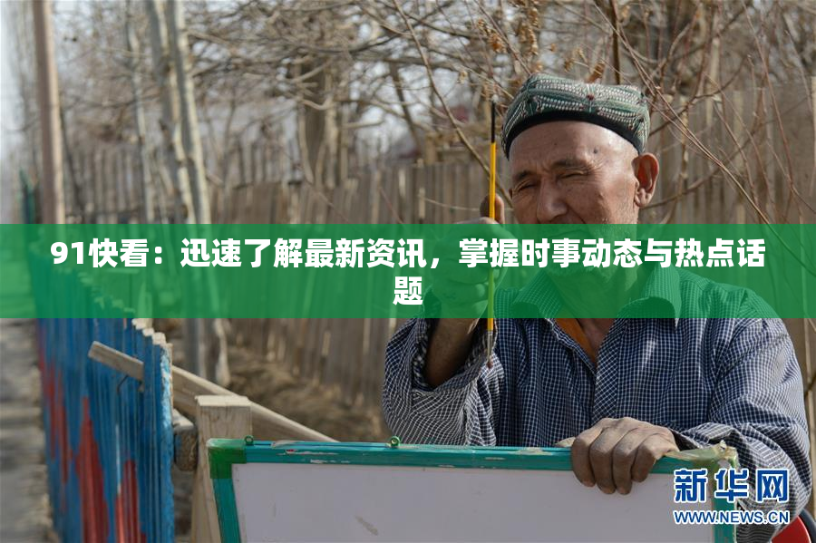 91快看：迅速了解最新资讯，掌握时事动态与热点话题
