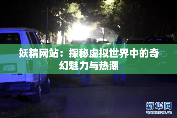 妖精网站：探秘虚拟世界中的奇幻魅力与热潮