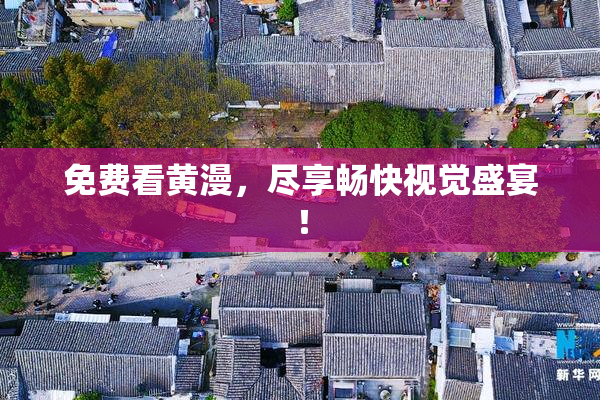 免费看黄漫，尽享畅快视觉盛宴！